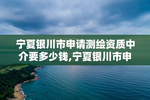 寧夏銀川市申請測繪資質中介要多少錢,寧夏銀川市申請測繪資質中介要多少錢呢。