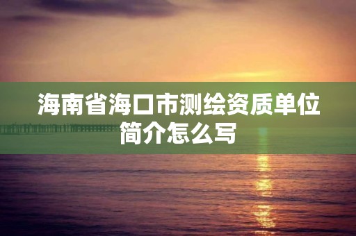 海南省海口市測繪資質單位簡介怎么寫