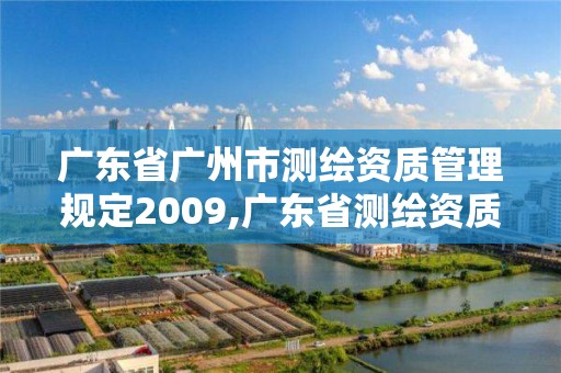 廣東省廣州市測繪資質管理規定2009,廣東省測繪資質辦理流程