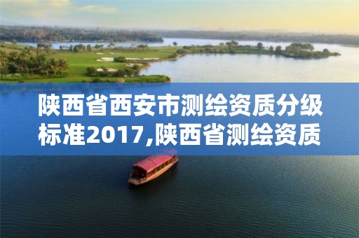 陜西省西安市測繪資質分級標準2017,陜西省測繪資質申請材料