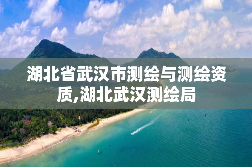 湖北省武漢市測繪與測繪資質,湖北武漢測繪局