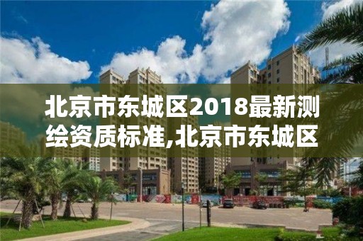 北京市東城區2018最新測繪資質標準,北京市東城區2018最新測繪資質標準查詢