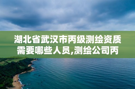 湖北省武漢市丙級測繪資質需要哪些人員,測繪公司丙級資質要求。