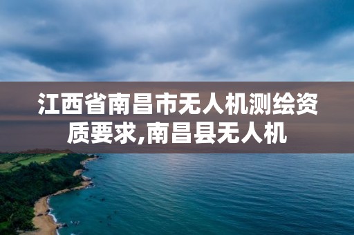 江西省南昌市無人機測繪資質要求,南昌縣無人機