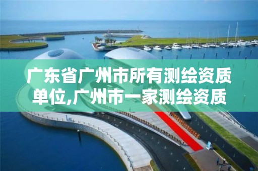 廣東省廣州市所有測繪資質(zhì)單位,廣州市一家測繪資質(zhì)單位