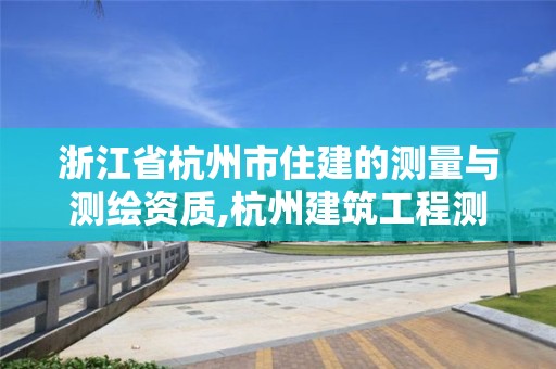 浙江省杭州市住建的測量與測繪資質,杭州建筑工程測量。