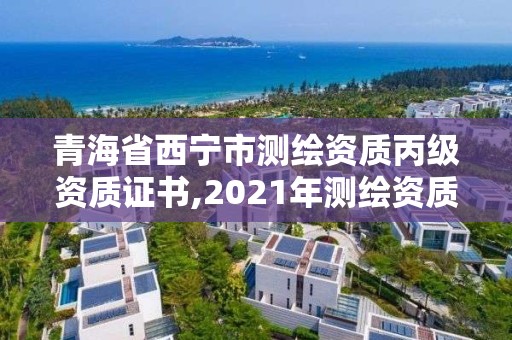 青海省西寧市測(cè)繪資質(zhì)丙級(jí)資質(zhì)證書(shū),2021年測(cè)繪資質(zhì)丙級(jí)申報(bào)條件