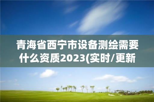 青海省西寧市設備測繪需要什么資質2023(實時/更新中)