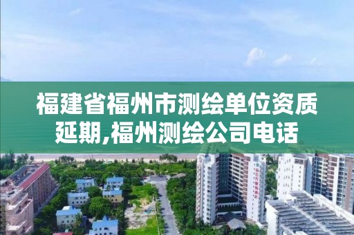 福建省福州市測繪單位資質延期,福州測繪公司電話