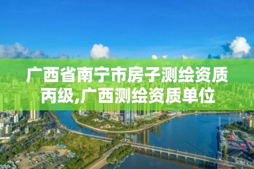 廣西省南寧市房子測繪資質丙級,廣西測繪資質單位