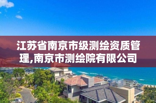 江蘇省南京市級測繪資質管理,南京市測繪院有限公司。