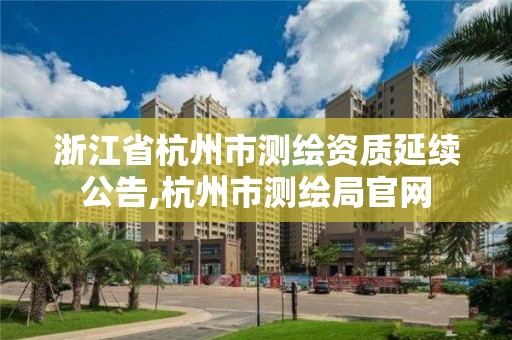 浙江省杭州市測繪資質延續公告,杭州市測繪局官網