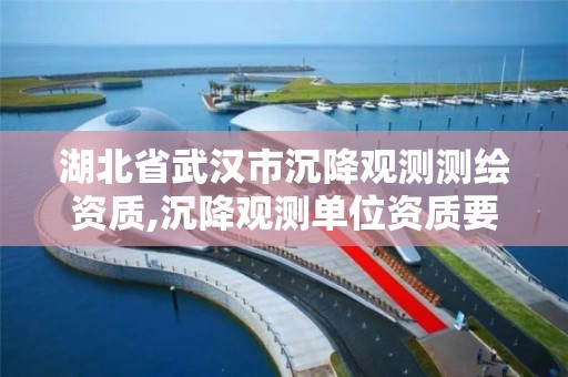 湖北省武漢市沉降觀測測繪資質,沉降觀測單位資質要求