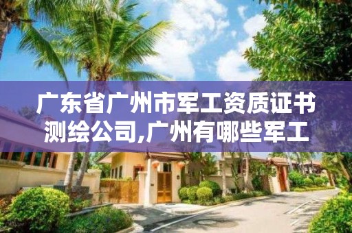 廣東省廣州市軍工資質證書測繪公司,廣州有哪些軍工研究所。