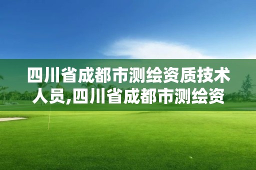 四川省成都市測繪資質技術人員,四川省成都市測繪資質技術人員名單