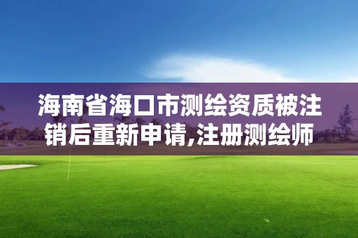 海南省海口市測繪資質被注銷后重新申請,注冊測繪師注銷后再次申請注冊。