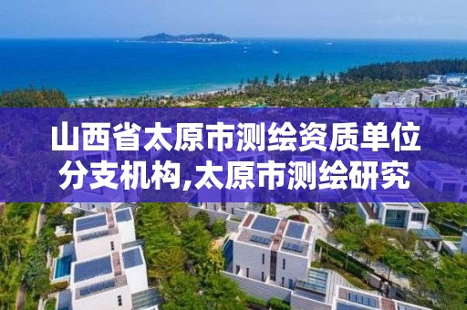 山西省太原市測繪資質單位分支機構,太原市測繪研究院官網。