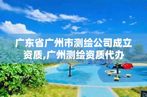 廣東省廣州市測繪公司成立資質,廣州測繪資質代辦