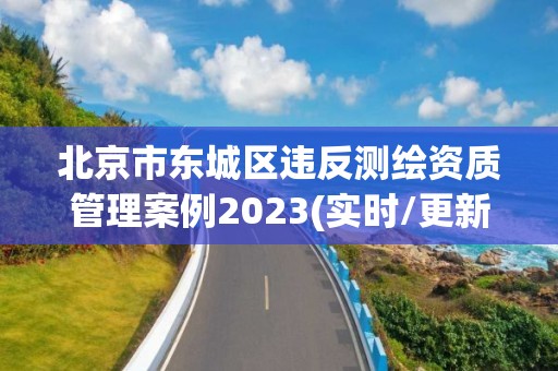 北京市東城區違反測繪資質管理案例2023(實時/更新中)