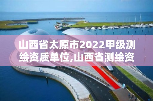 山西省太原市2022甲級測繪資質單位,山西省測繪資質2020