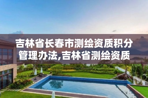 吉林省長春市測繪資質積分管理辦法,吉林省測繪資質管理平臺