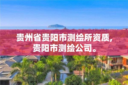 貴州省貴陽市測繪所資質,貴陽市測繪公司。