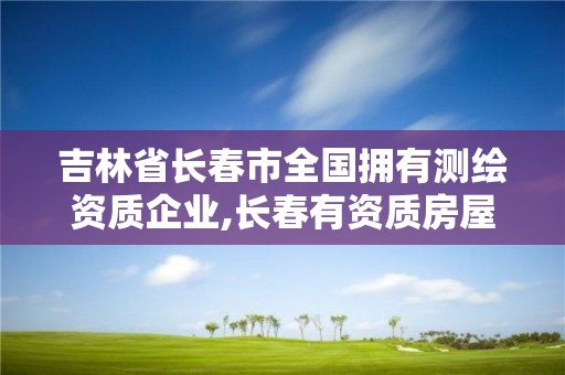 吉林省長春市全國擁有測繪資質(zhì)企業(yè),長春有資質(zhì)房屋測繪公司電話