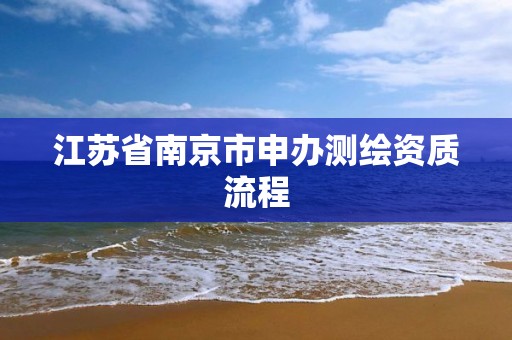 江蘇省南京市申辦測繪資質流程