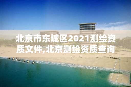 北京市東城區(qū)2021測繪資質(zhì)文件,北京測繪資質(zhì)查詢