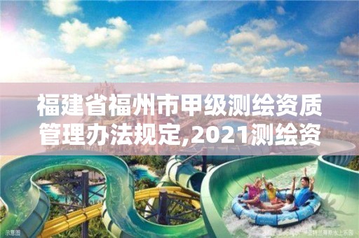 福建省福州市甲級測繪資質管理辦法規定,2021測繪資質延期公告福建省。