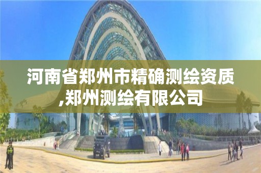 河南省鄭州市精確測繪資質,鄭州測繪有限公司