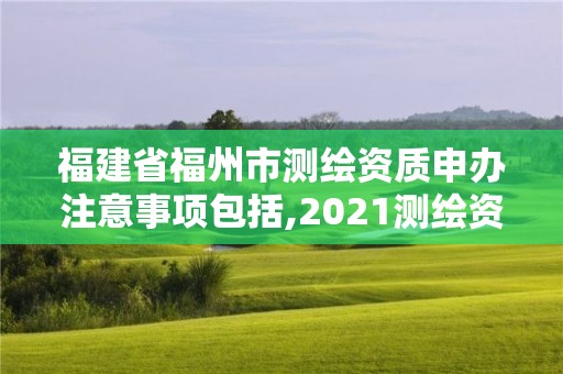 福建省福州市測(cè)繪資質(zhì)申辦注意事項(xiàng)包括,2021測(cè)繪資質(zhì)延期公告福建省