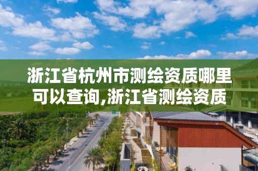 浙江省杭州市測繪資質哪里可以查詢,浙江省測繪資質管理