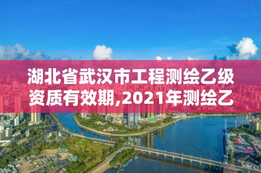 湖北省武漢市工程測繪乙級資質有效期,2021年測繪乙級資質申報條件。