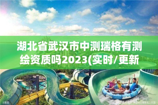 湖北省武漢市中測瑞格有測繪資質(zhì)嗎2023(實(shí)時/更新中)