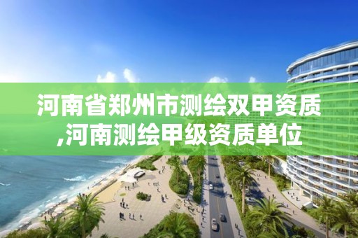 河南省鄭州市測繪雙甲資質(zhì),河南測繪甲級資質(zhì)單位