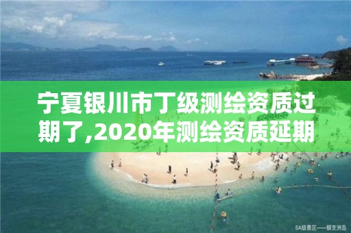 寧夏銀川市丁級(jí)測(cè)繪資質(zhì)過(guò)期了,2020年測(cè)繪資質(zhì)延期