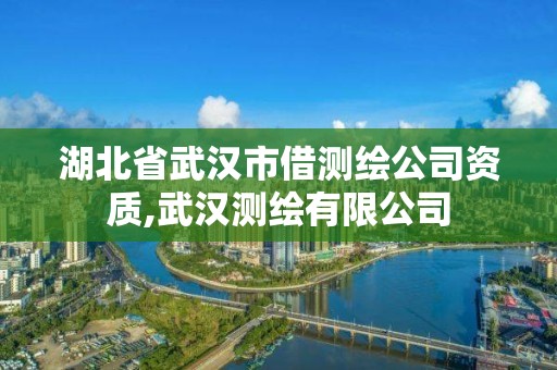 湖北省武漢市借測繪公司資質,武漢測繪有限公司