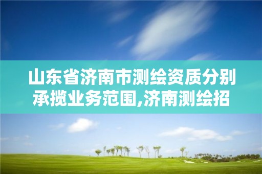 山東省濟南市測繪資質分別承攬業務范圍,濟南測繪招標。