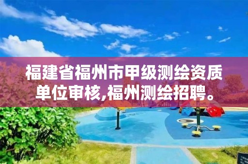 福建省福州市甲級測繪資質(zhì)單位審核,福州測繪招聘。