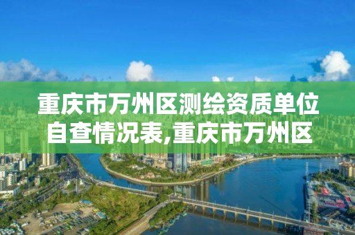 重慶市萬州區測繪資質單位自查情況表,重慶市萬州區測繪資質單位自查情況表最新