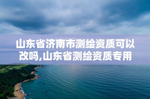 山東省濟南市測繪資質可以改嗎,山東省測繪資質專用章圖片