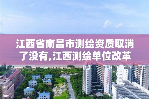 江西省南昌市測繪資質取消了沒有,江西測繪單位改革