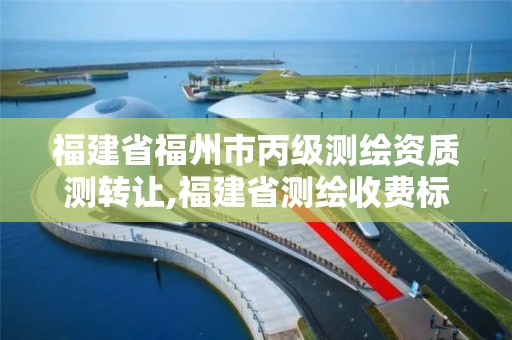 福建省福州市丙級測繪資質測轉讓,福建省測繪收費標準