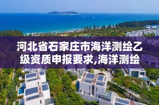 河北省石家莊市海洋測繪乙級資質申報要求,海洋測繪資質證書