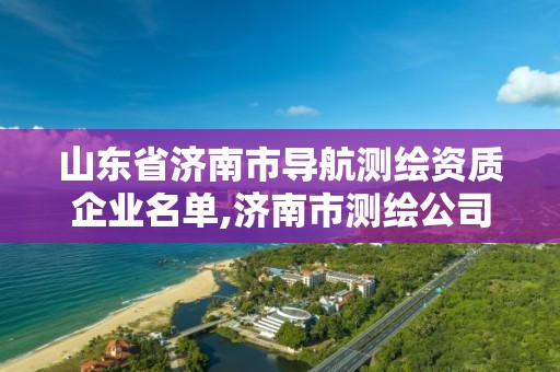 山東省濟南市導航測繪資質企業名單,濟南市測繪公司。