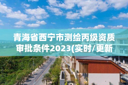 青海省西寧市測繪丙級資質(zhì)審批條件2023(實時/更新中)