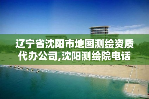 遼寧省沈陽市地圖測繪資質代辦公司,沈陽測繪院電話