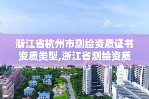 浙江省杭州市測繪資質(zhì)證書資質(zhì)類型,浙江省測繪資質(zhì)管理實(shí)施細(xì)則