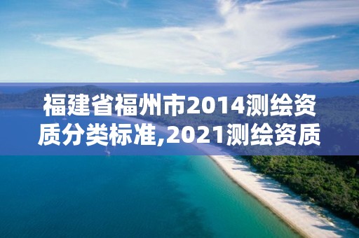 福建省福州市2014測繪資質分類標準,2021測繪資質延期公告福建省